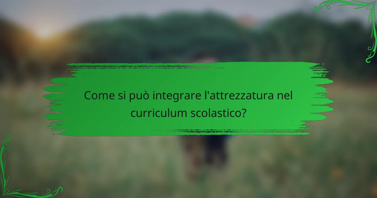 Come si può integrare l'attrezzatura nel curriculum scolastico?