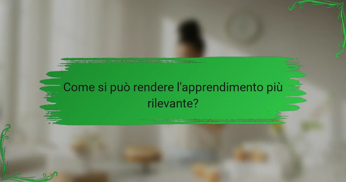 Come si può rendere l'apprendimento più rilevante?