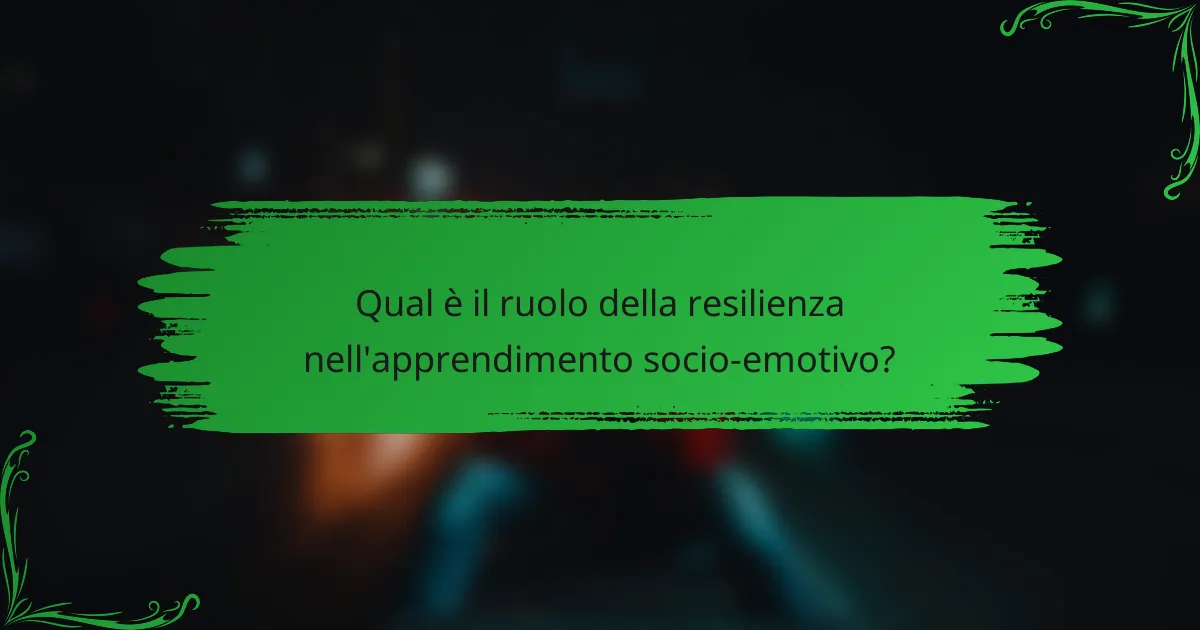 Qual è il ruolo della resilienza nell'apprendimento socio-emotivo?