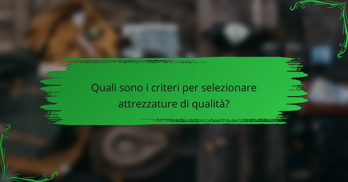 Quali sono i criteri per selezionare attrezzature di qualità?