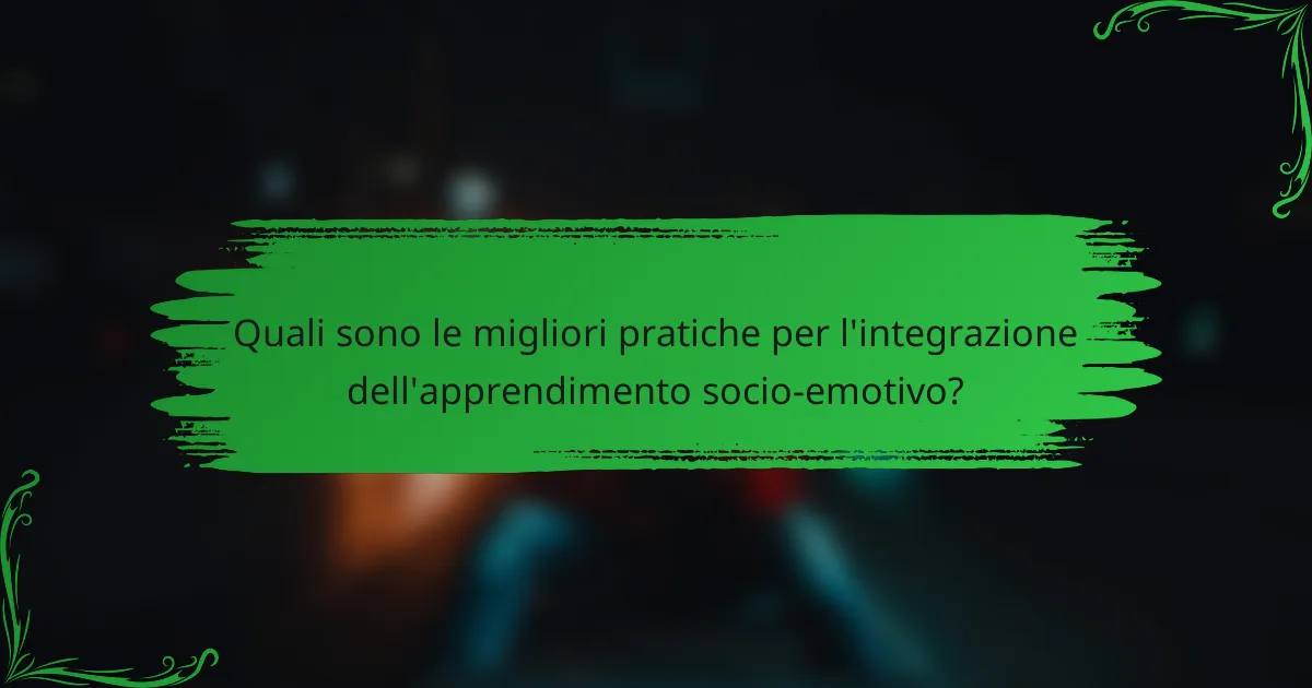 Quali sono le migliori pratiche per l'integrazione dell'apprendimento socio-emotivo?