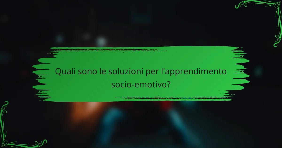 Quali sono le soluzioni per l'apprendimento socio-emotivo?