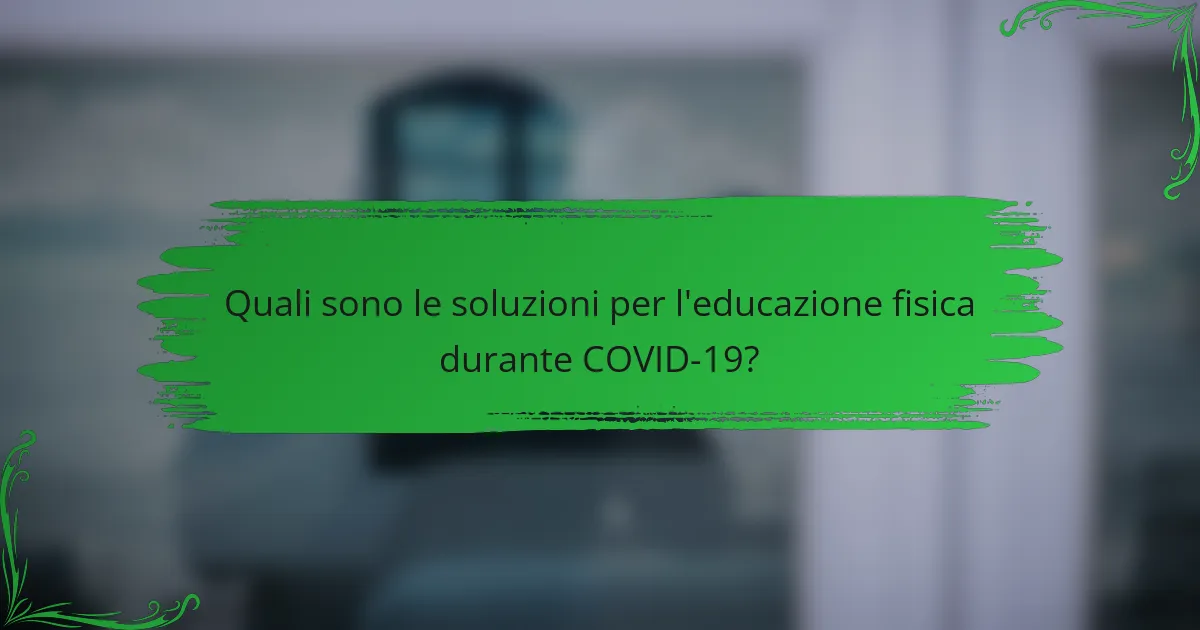 Quali sono le soluzioni per l'educazione fisica durante COVID-19?