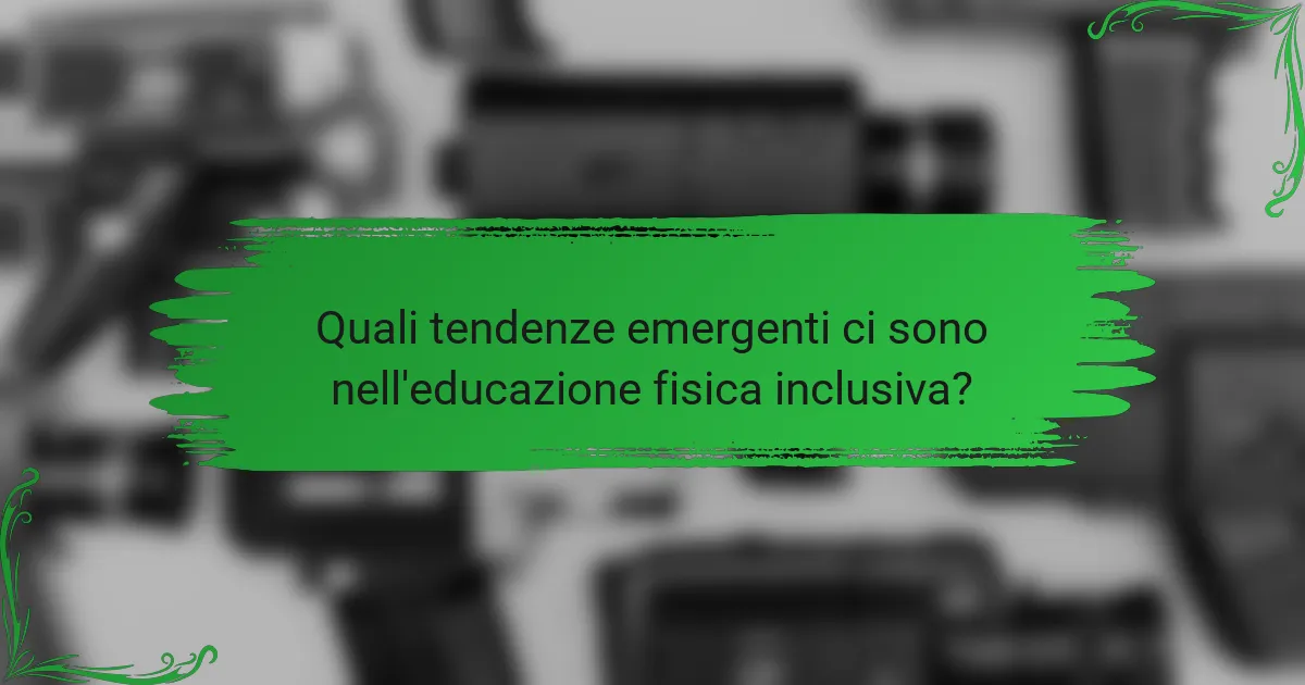 Quali tendenze emergenti ci sono nell'educazione fisica inclusiva?